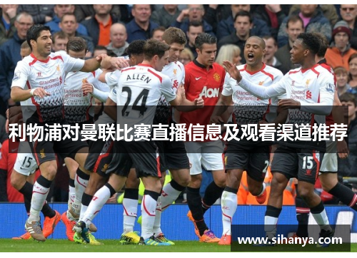 利物浦对曼联比赛直播信息及观看渠道推荐