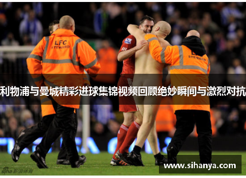 利物浦与曼城精彩进球集锦视频回顾绝妙瞬间与激烈对抗