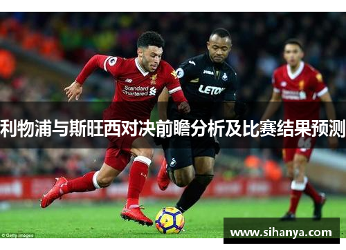 利物浦与斯旺西对决前瞻分析及比赛结果预测