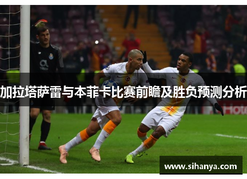 加拉塔萨雷与本菲卡比赛前瞻及胜负预测分析