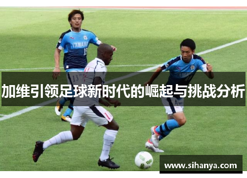 加维引领足球新时代的崛起与挑战分析