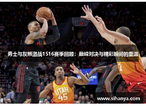 勇士与灰熊激战1516赛季回顾：巅峰对决与精彩瞬间的重温