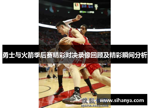 勇士与火箭季后赛精彩对决录像回顾及精彩瞬间分析