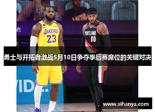 勇士与开拓者激战5月10日争夺季后赛席位的关键对决