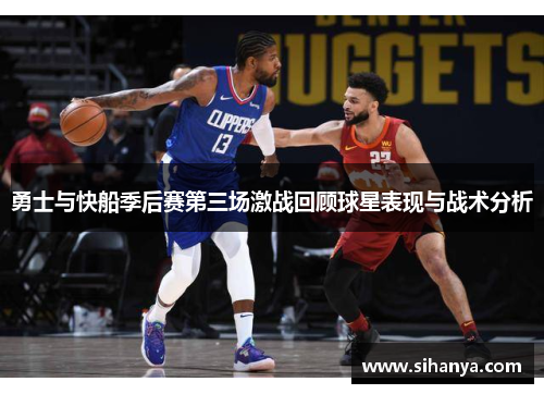 勇士与快船季后赛第三场激战回顾球星表现与战术分析