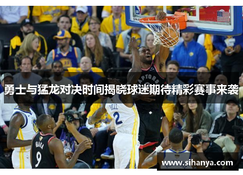勇士与猛龙对决时间揭晓球迷期待精彩赛事来袭