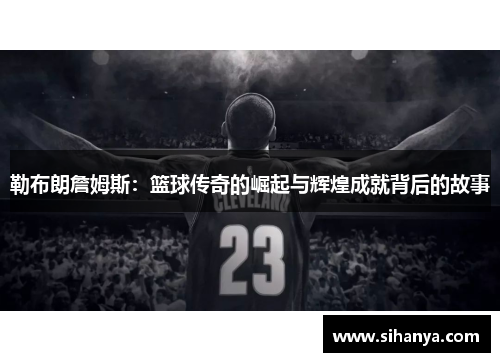 勒布朗詹姆斯：篮球传奇的崛起与辉煌成就背后的故事