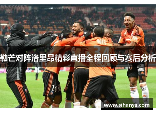 勒芒对阵洛里昂精彩直播全程回顾与赛后分析