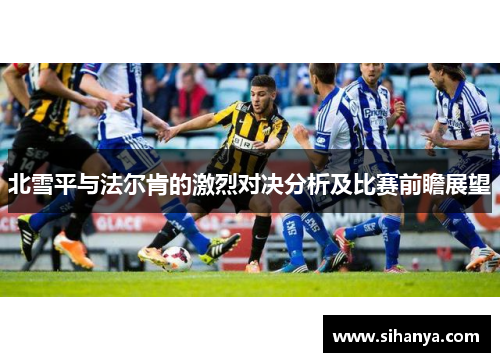北雪平与法尔肯的激烈对决分析及比赛前瞻展望