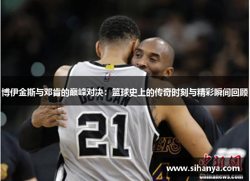 博伊金斯与邓肯的巅峰对决：篮球史上的传奇时刻与精彩瞬间回顾