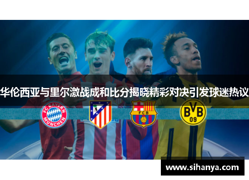 华伦西亚与里尔激战成和比分揭晓精彩对决引发球迷热议