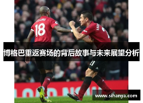 博格巴重返赛场的背后故事与未来展望分析