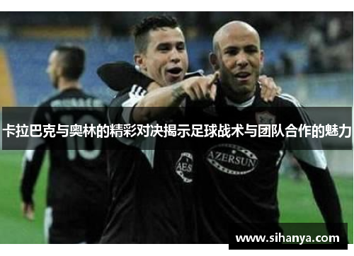 卡拉巴克与奥林的精彩对决揭示足球战术与团队合作的魅力