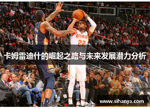 卡姆雷迪什的崛起之路与未来发展潜力分析