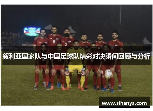 叙利亚国家队与中国足球队精彩对决瞬间回顾与分析