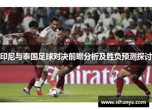 印尼与泰国足球对决前瞻分析及胜负预测探讨