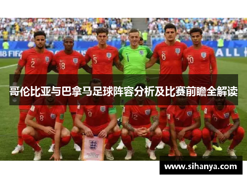 哥伦比亚与巴拿马足球阵容分析及比赛前瞻全解读