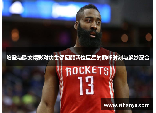 哈登与欧文精彩对决集锦回顾两位巨星的巅峰时刻与绝妙配合