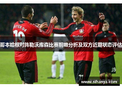 哥本哈根对阵勒沃库森比赛前瞻分析及双方近期状态评估