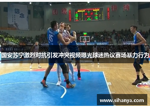 国安苏宁激烈对抗引发冲突视频曝光球迷热议赛场暴力行为
