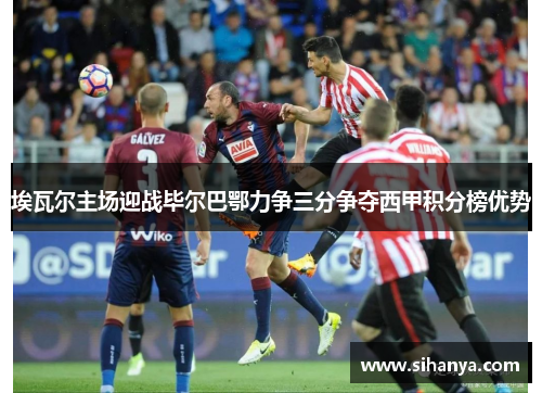 埃瓦尔主场迎战毕尔巴鄂力争三分争夺西甲积分榜优势