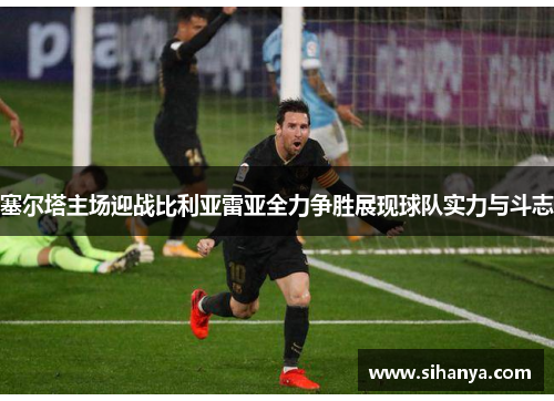 塞尔塔主场迎战比利亚雷亚全力争胜展现球队实力与斗志