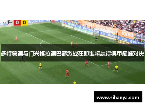 多特蒙德与门兴格拉德巴赫激战在即谁将赢得德甲巅峰对决