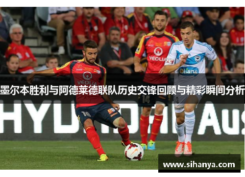墨尔本胜利与阿德莱德联队历史交锋回顾与精彩瞬间分析