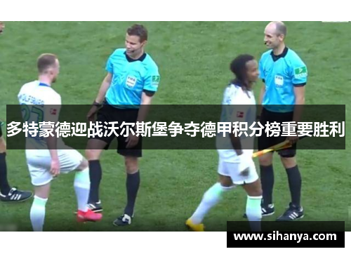 多特蒙德迎战沃尔斯堡争夺德甲积分榜重要胜利