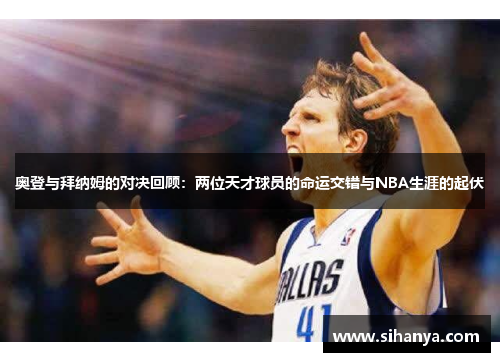 奥登与拜纳姆的对决回顾：两位天才球员的命运交错与NBA生涯的起伏