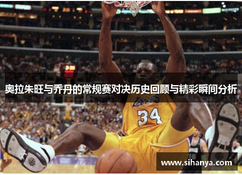 奥拉朱旺与乔丹的常规赛对决历史回顾与精彩瞬间分析