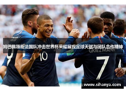 姆巴佩领衔法国队冲击世界杯荣耀展现足球天赋与团队合作精神