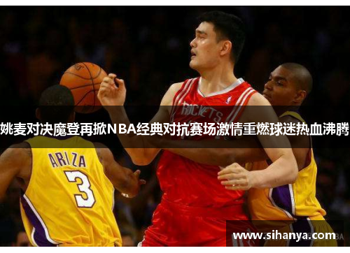 姚麦对决魔登再掀NBA经典对抗赛场激情重燃球迷热血沸腾