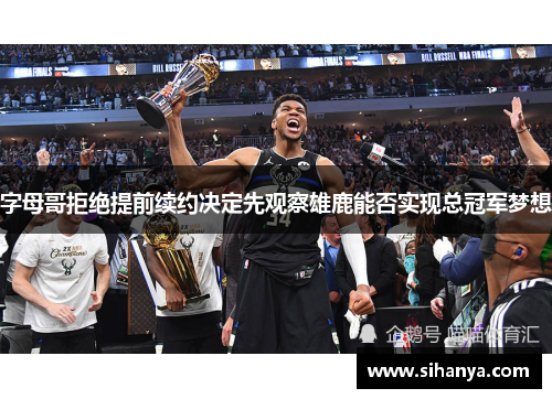 字母哥拒绝提前续约决定先观察雄鹿能否实现总冠军梦想