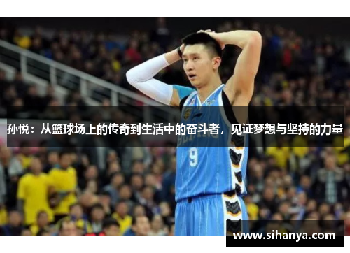 孙悦：从篮球场上的传奇到生活中的奋斗者，见证梦想与坚持的力量