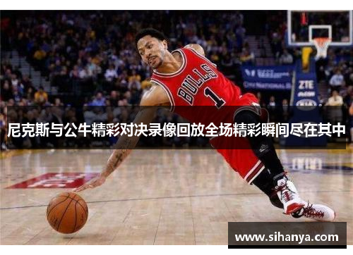 尼克斯与公牛精彩对决录像回放全场精彩瞬间尽在其中