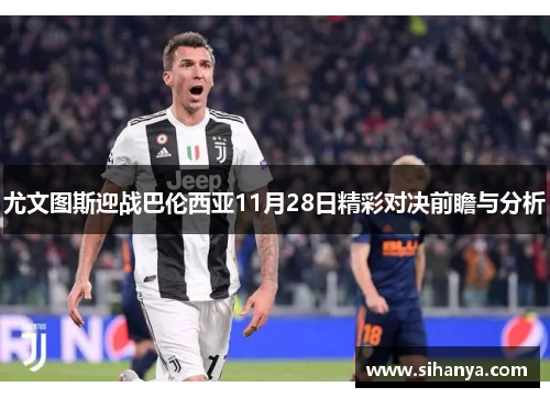 尤文图斯迎战巴伦西亚11月28日精彩对决前瞻与分析