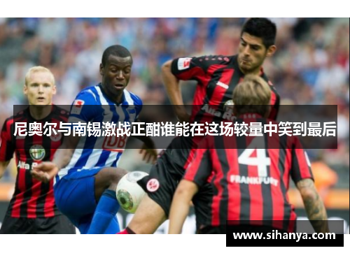 尼奥尔与南锡激战正酣谁能在这场较量中笑到最后