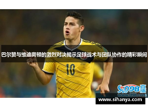 巴尔赞与维迪奥顿的激烈对决揭示足球战术与团队协作的精彩瞬间