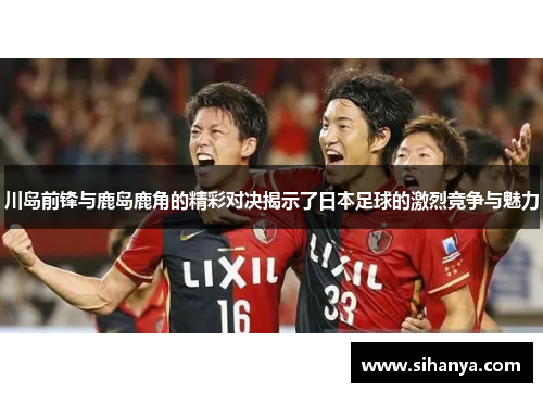 川岛前锋与鹿岛鹿角的精彩对决揭示了日本足球的激烈竞争与魅力