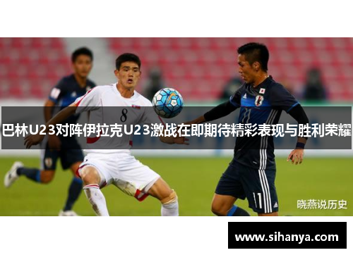 巴林U23对阵伊拉克U23激战在即期待精彩表现与胜利荣耀