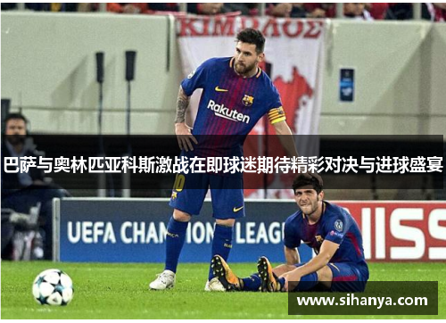 巴萨与奥林匹亚科斯激战在即球迷期待精彩对决与进球盛宴