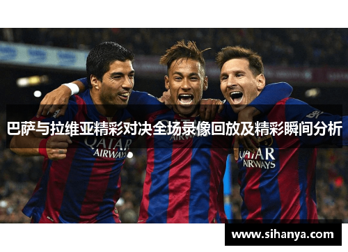 巴萨与拉维亚精彩对决全场录像回放及精彩瞬间分析