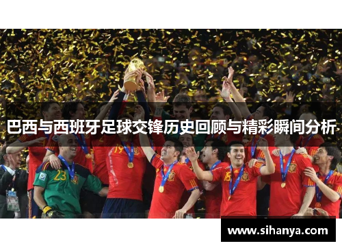 巴西与西班牙足球交锋历史回顾与精彩瞬间分析