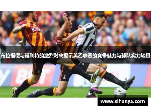布拉福德与福利特的激烈对决揭示英乙联赛的竞争魅力与球队实力较量
