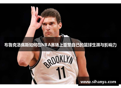 布鲁克洛佩斯如何在NBA赛场上重塑自己的篮球生涯与影响力