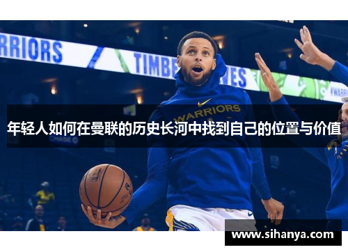 年轻人如何在曼联的历史长河中找到自己的位置与价值