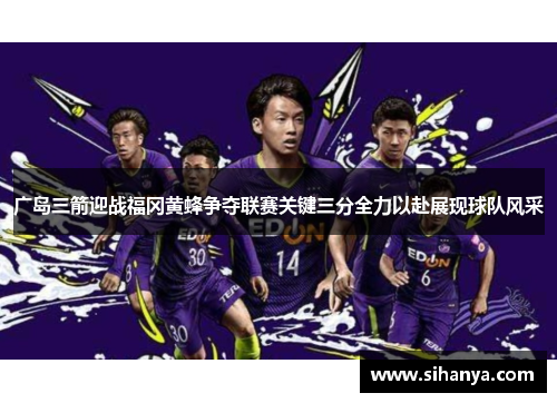 广岛三箭迎战福冈黄蜂争夺联赛关键三分全力以赴展现球队风采