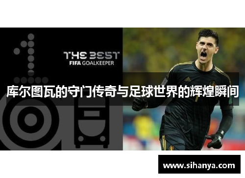 库尔图瓦的守门传奇与足球世界的辉煌瞬间