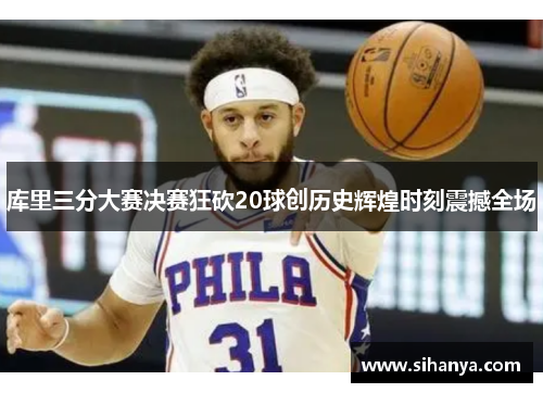 库里三分大赛决赛狂砍20球创历史辉煌时刻震撼全场